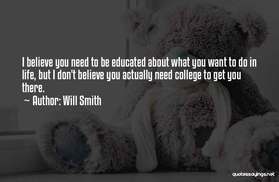 Will Smith Quotes: I Believe You Need To Be Educated About What You Want To Do In Life, But I Don't Believe You