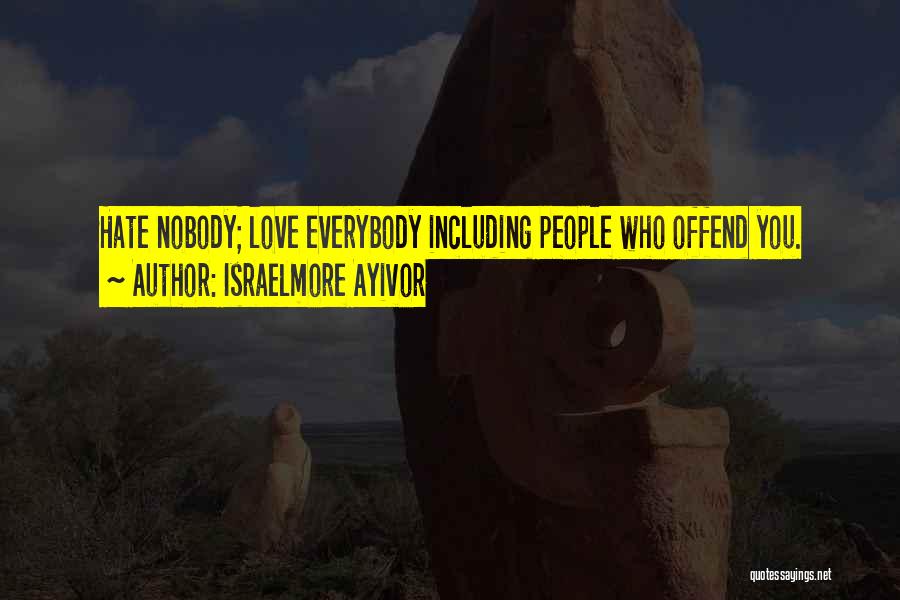 Israelmore Ayivor Quotes: Hate Nobody; Love Everybody Including People Who Offend You.