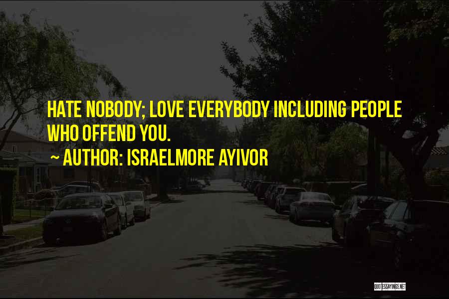 Israelmore Ayivor Quotes: Hate Nobody; Love Everybody Including People Who Offend You.