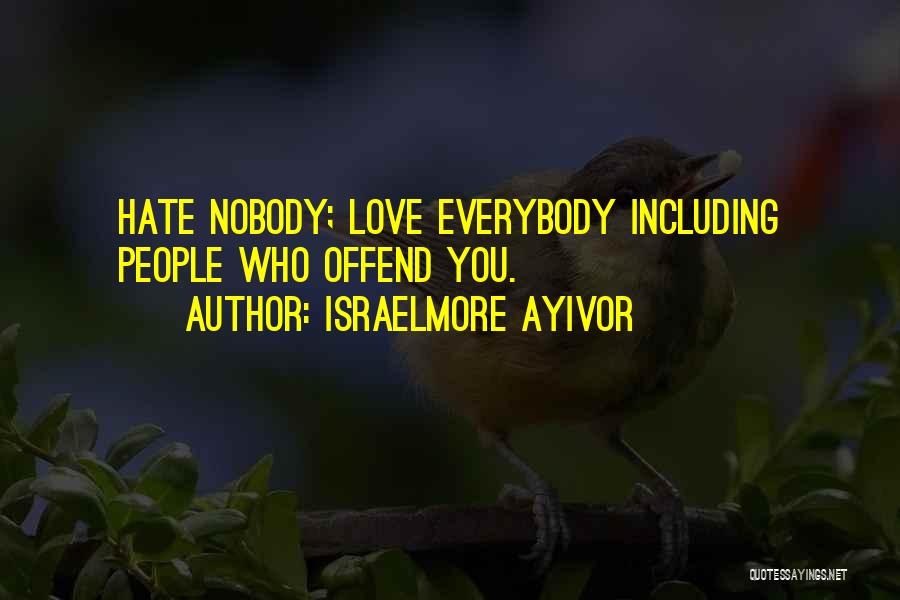 Israelmore Ayivor Quotes: Hate Nobody; Love Everybody Including People Who Offend You.