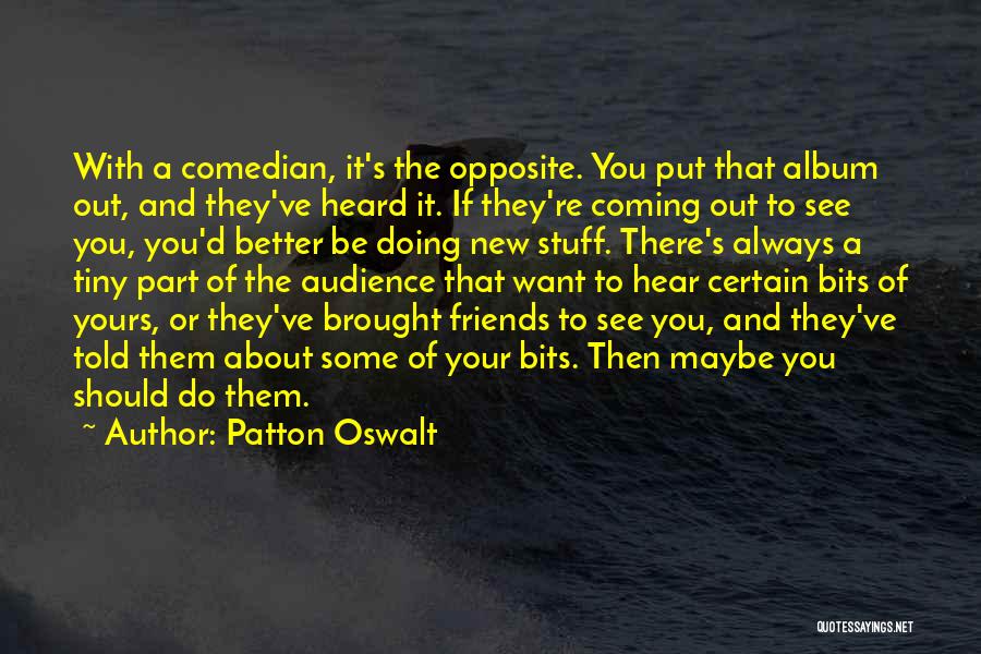 Patton Oswalt Quotes: With A Comedian, It's The Opposite. You Put That Album Out, And They've Heard It. If They're Coming Out To