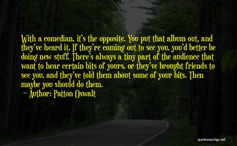 Patton Oswalt Quotes: With A Comedian, It's The Opposite. You Put That Album Out, And They've Heard It. If They're Coming Out To