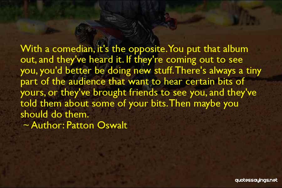 Patton Oswalt Quotes: With A Comedian, It's The Opposite. You Put That Album Out, And They've Heard It. If They're Coming Out To