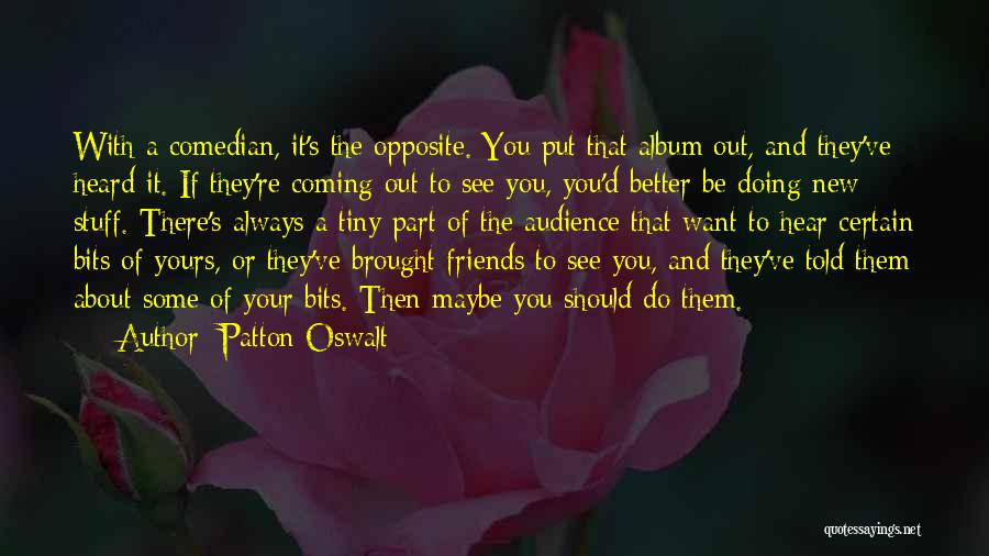 Patton Oswalt Quotes: With A Comedian, It's The Opposite. You Put That Album Out, And They've Heard It. If They're Coming Out To