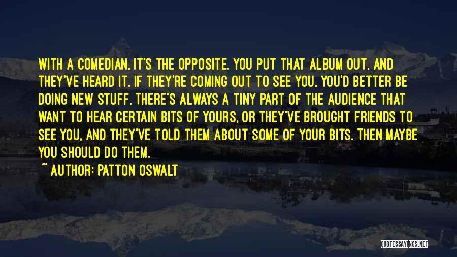Patton Oswalt Quotes: With A Comedian, It's The Opposite. You Put That Album Out, And They've Heard It. If They're Coming Out To