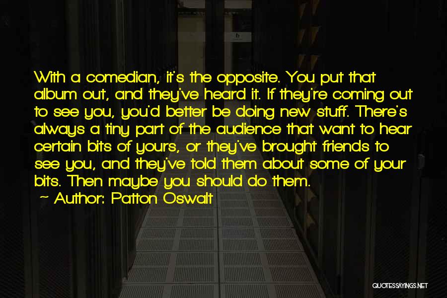 Patton Oswalt Quotes: With A Comedian, It's The Opposite. You Put That Album Out, And They've Heard It. If They're Coming Out To