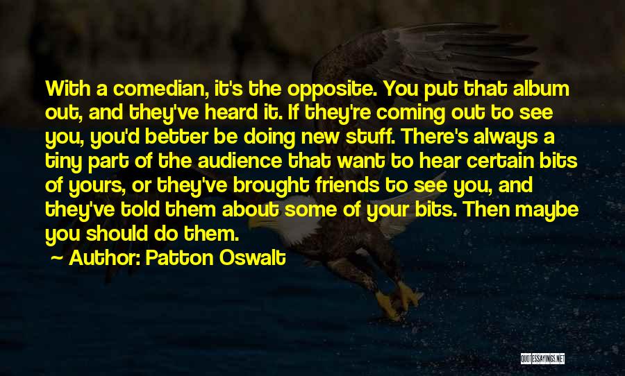 Patton Oswalt Quotes: With A Comedian, It's The Opposite. You Put That Album Out, And They've Heard It. If They're Coming Out To