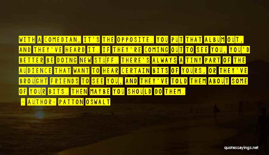 Patton Oswalt Quotes: With A Comedian, It's The Opposite. You Put That Album Out, And They've Heard It. If They're Coming Out To