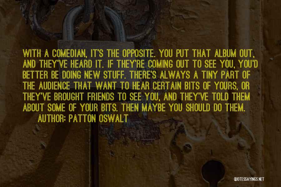 Patton Oswalt Quotes: With A Comedian, It's The Opposite. You Put That Album Out, And They've Heard It. If They're Coming Out To