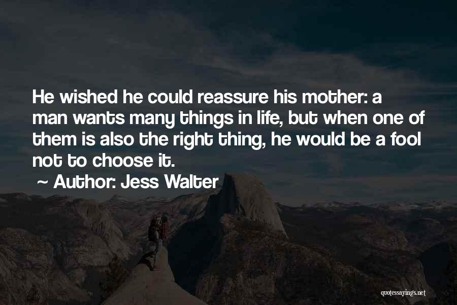 Jess Walter Quotes: He Wished He Could Reassure His Mother: A Man Wants Many Things In Life, But When One Of Them Is