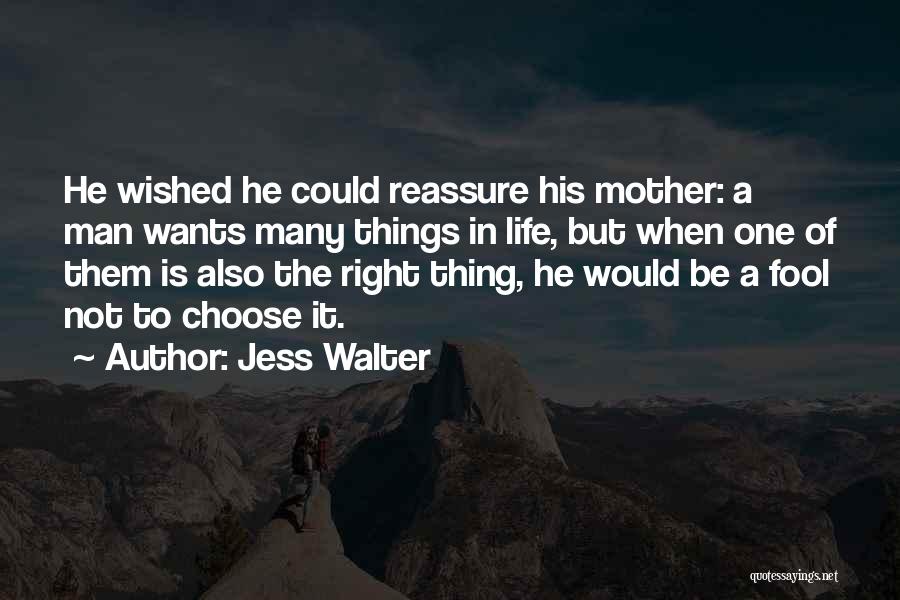 Jess Walter Quotes: He Wished He Could Reassure His Mother: A Man Wants Many Things In Life, But When One Of Them Is