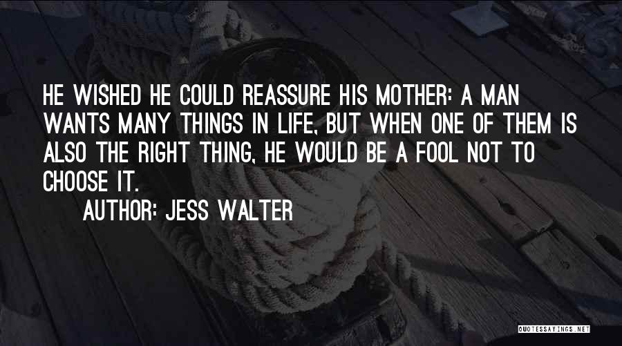 Jess Walter Quotes: He Wished He Could Reassure His Mother: A Man Wants Many Things In Life, But When One Of Them Is