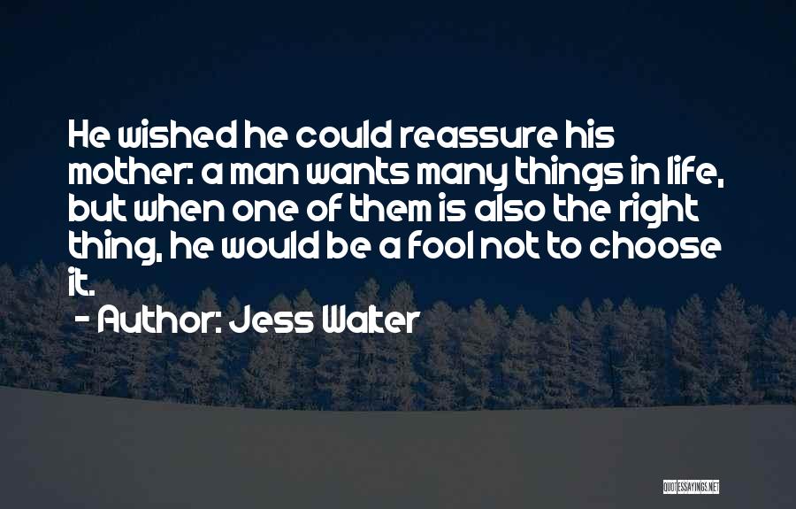 Jess Walter Quotes: He Wished He Could Reassure His Mother: A Man Wants Many Things In Life, But When One Of Them Is