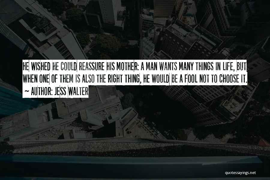 Jess Walter Quotes: He Wished He Could Reassure His Mother: A Man Wants Many Things In Life, But When One Of Them Is