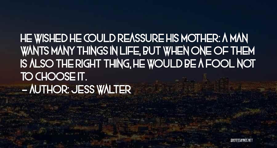 Jess Walter Quotes: He Wished He Could Reassure His Mother: A Man Wants Many Things In Life, But When One Of Them Is