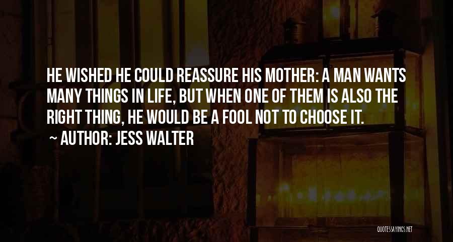 Jess Walter Quotes: He Wished He Could Reassure His Mother: A Man Wants Many Things In Life, But When One Of Them Is