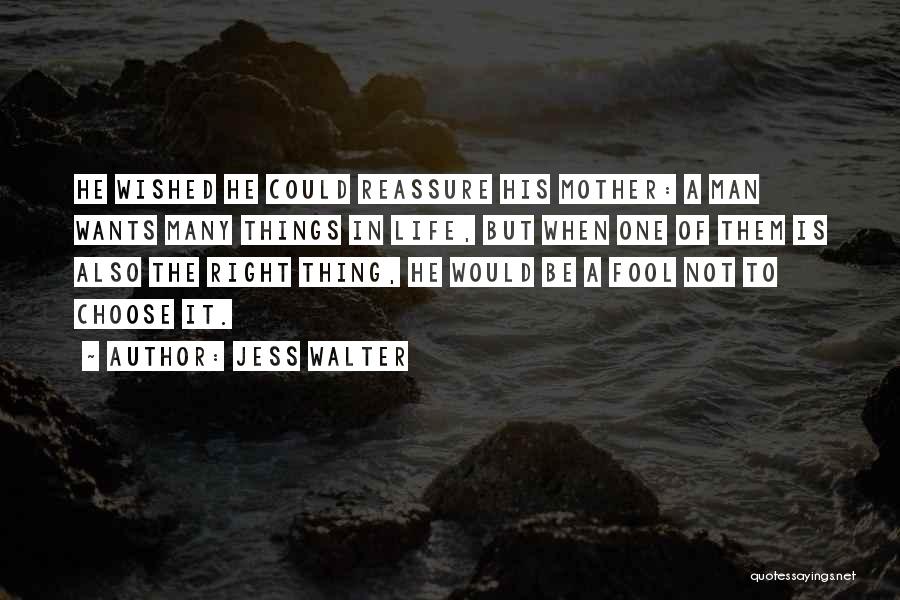 Jess Walter Quotes: He Wished He Could Reassure His Mother: A Man Wants Many Things In Life, But When One Of Them Is