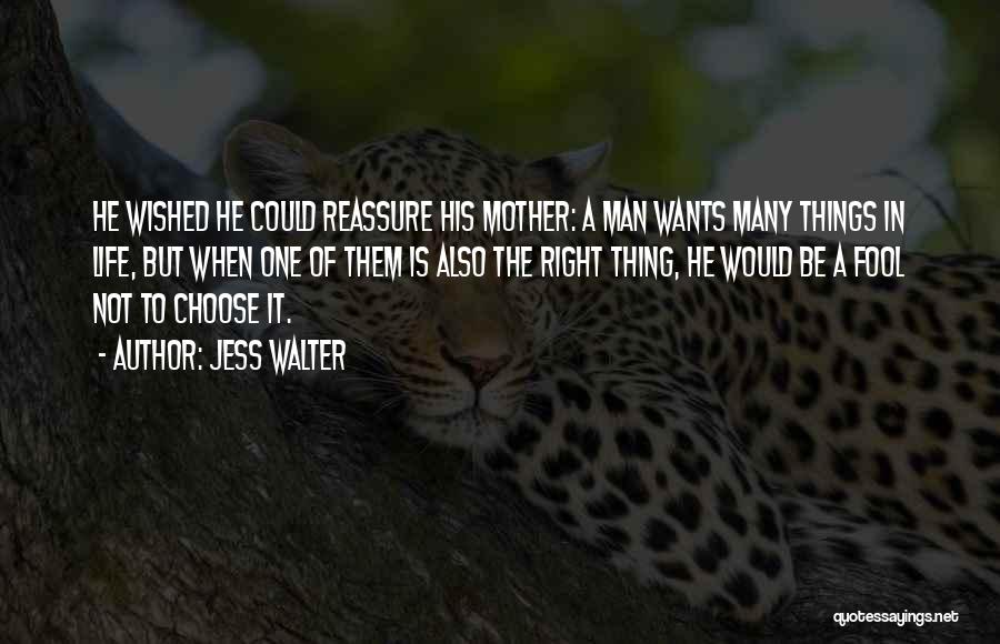 Jess Walter Quotes: He Wished He Could Reassure His Mother: A Man Wants Many Things In Life, But When One Of Them Is