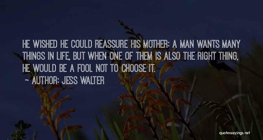 Jess Walter Quotes: He Wished He Could Reassure His Mother: A Man Wants Many Things In Life, But When One Of Them Is