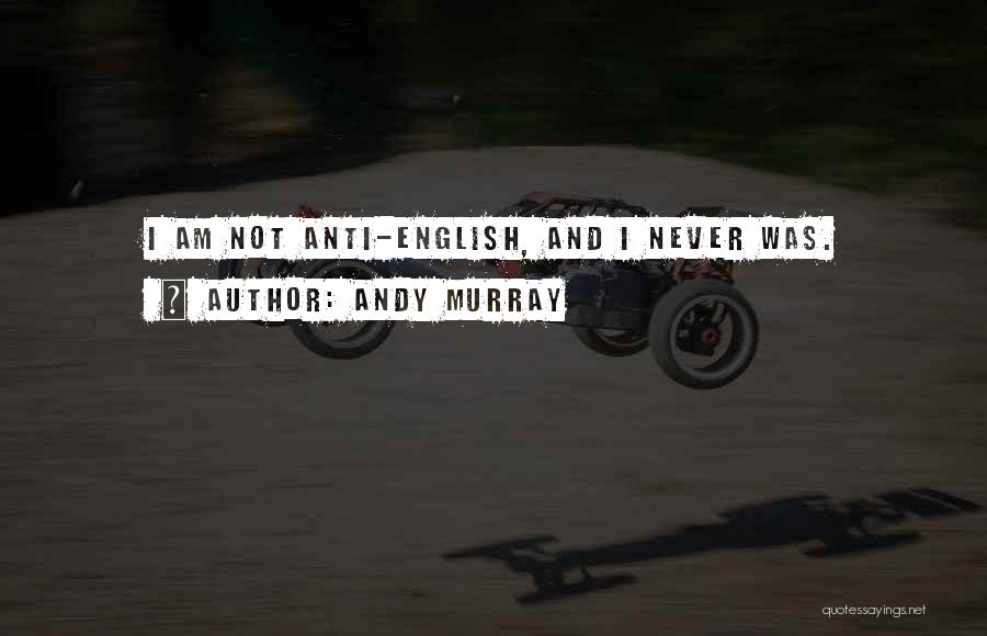 Andy Murray Quotes: I Am Not Anti-english, And I Never Was.