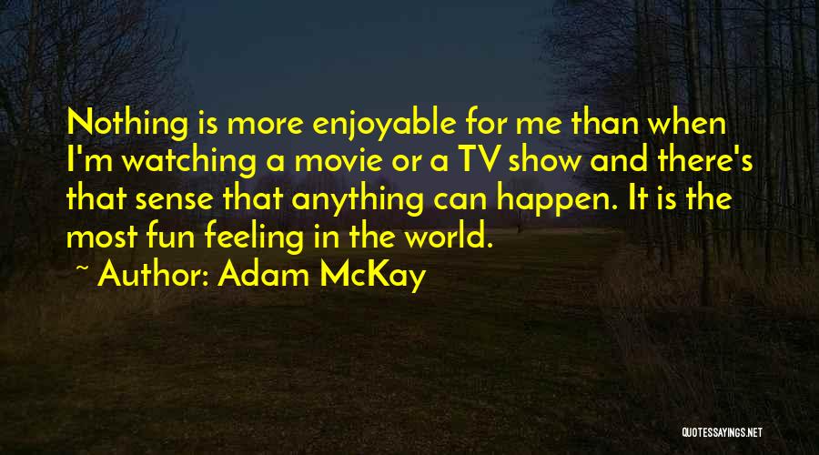 Adam McKay Quotes: Nothing Is More Enjoyable For Me Than When I'm Watching A Movie Or A Tv Show And There's That Sense