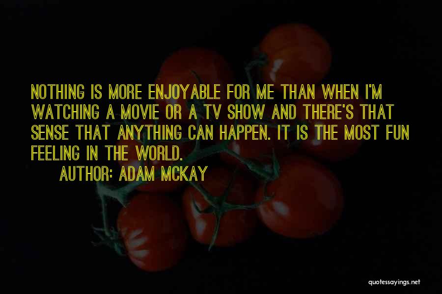 Adam McKay Quotes: Nothing Is More Enjoyable For Me Than When I'm Watching A Movie Or A Tv Show And There's That Sense