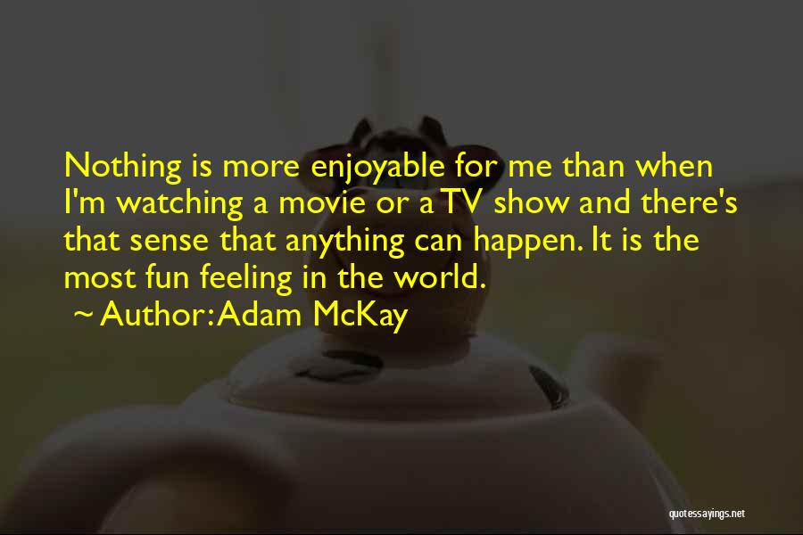 Adam McKay Quotes: Nothing Is More Enjoyable For Me Than When I'm Watching A Movie Or A Tv Show And There's That Sense