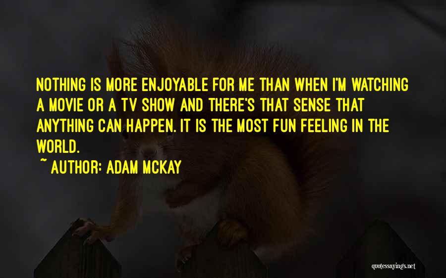 Adam McKay Quotes: Nothing Is More Enjoyable For Me Than When I'm Watching A Movie Or A Tv Show And There's That Sense