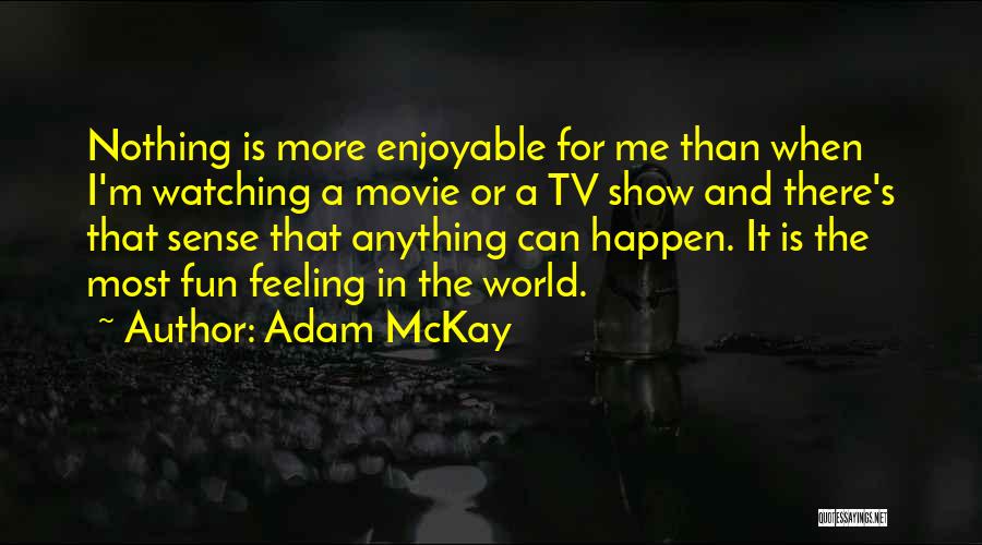 Adam McKay Quotes: Nothing Is More Enjoyable For Me Than When I'm Watching A Movie Or A Tv Show And There's That Sense