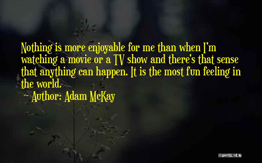 Adam McKay Quotes: Nothing Is More Enjoyable For Me Than When I'm Watching A Movie Or A Tv Show And There's That Sense