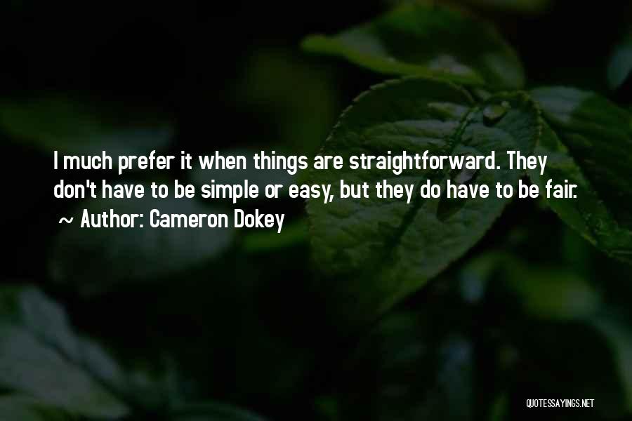 Cameron Dokey Quotes: I Much Prefer It When Things Are Straightforward. They Don't Have To Be Simple Or Easy, But They Do Have