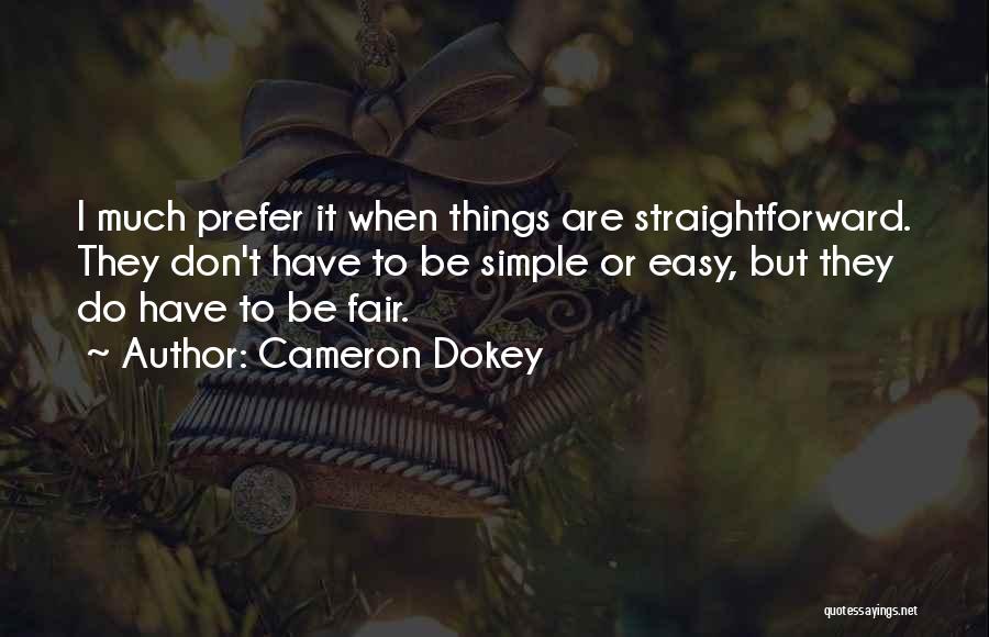Cameron Dokey Quotes: I Much Prefer It When Things Are Straightforward. They Don't Have To Be Simple Or Easy, But They Do Have