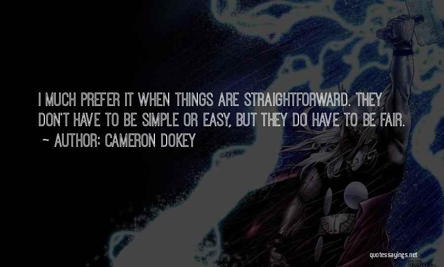 Cameron Dokey Quotes: I Much Prefer It When Things Are Straightforward. They Don't Have To Be Simple Or Easy, But They Do Have