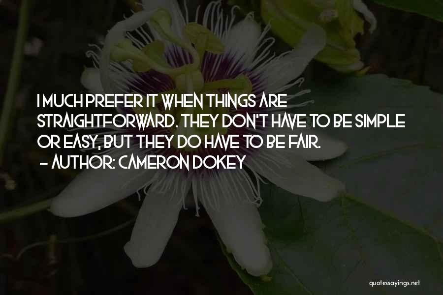 Cameron Dokey Quotes: I Much Prefer It When Things Are Straightforward. They Don't Have To Be Simple Or Easy, But They Do Have