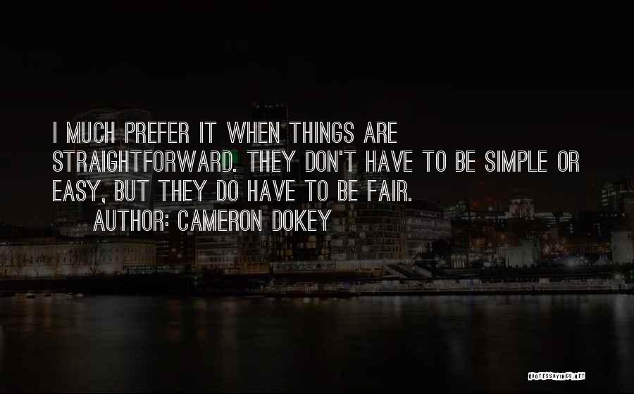 Cameron Dokey Quotes: I Much Prefer It When Things Are Straightforward. They Don't Have To Be Simple Or Easy, But They Do Have