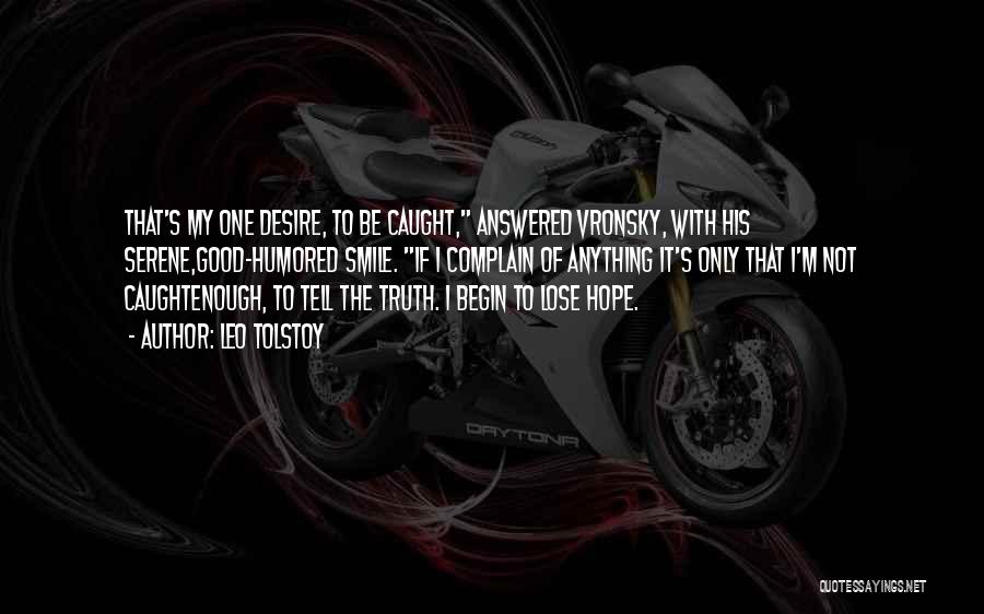Leo Tolstoy Quotes: That's My One Desire, To Be Caught, Answered Vronsky, With His Serene,good-humored Smile. If I Complain Of Anything It's Only