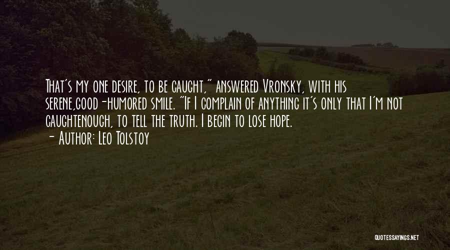 Leo Tolstoy Quotes: That's My One Desire, To Be Caught, Answered Vronsky, With His Serene,good-humored Smile. If I Complain Of Anything It's Only