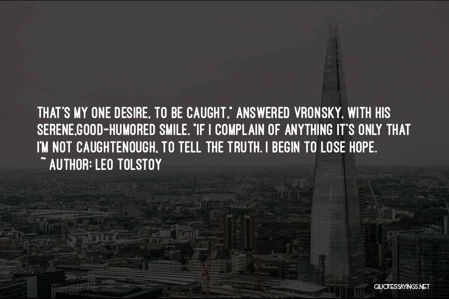 Leo Tolstoy Quotes: That's My One Desire, To Be Caught, Answered Vronsky, With His Serene,good-humored Smile. If I Complain Of Anything It's Only