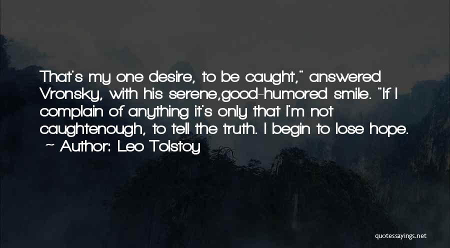Leo Tolstoy Quotes: That's My One Desire, To Be Caught, Answered Vronsky, With His Serene,good-humored Smile. If I Complain Of Anything It's Only