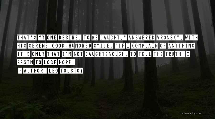 Leo Tolstoy Quotes: That's My One Desire, To Be Caught, Answered Vronsky, With His Serene,good-humored Smile. If I Complain Of Anything It's Only