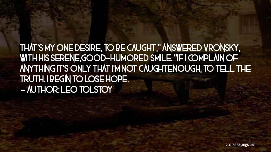 Leo Tolstoy Quotes: That's My One Desire, To Be Caught, Answered Vronsky, With His Serene,good-humored Smile. If I Complain Of Anything It's Only