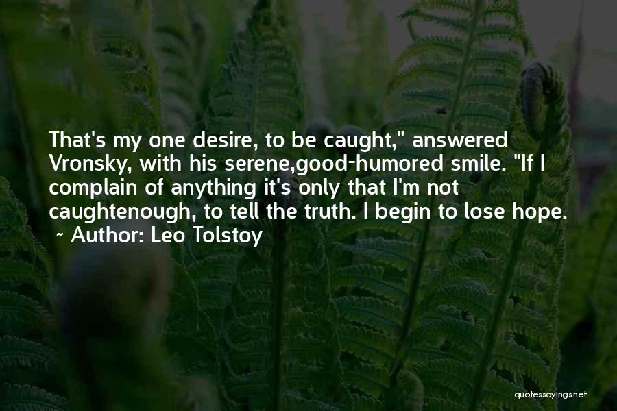 Leo Tolstoy Quotes: That's My One Desire, To Be Caught, Answered Vronsky, With His Serene,good-humored Smile. If I Complain Of Anything It's Only