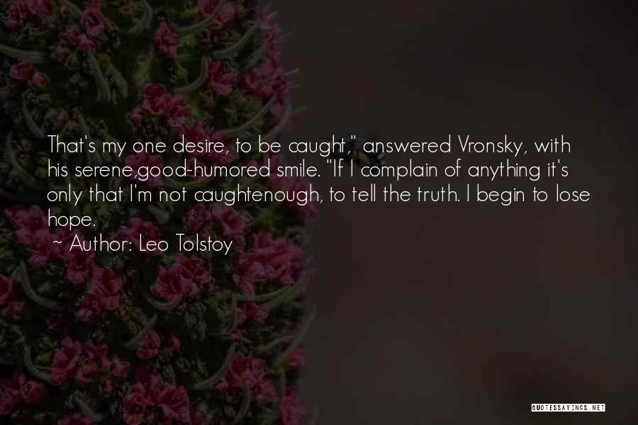 Leo Tolstoy Quotes: That's My One Desire, To Be Caught, Answered Vronsky, With His Serene,good-humored Smile. If I Complain Of Anything It's Only