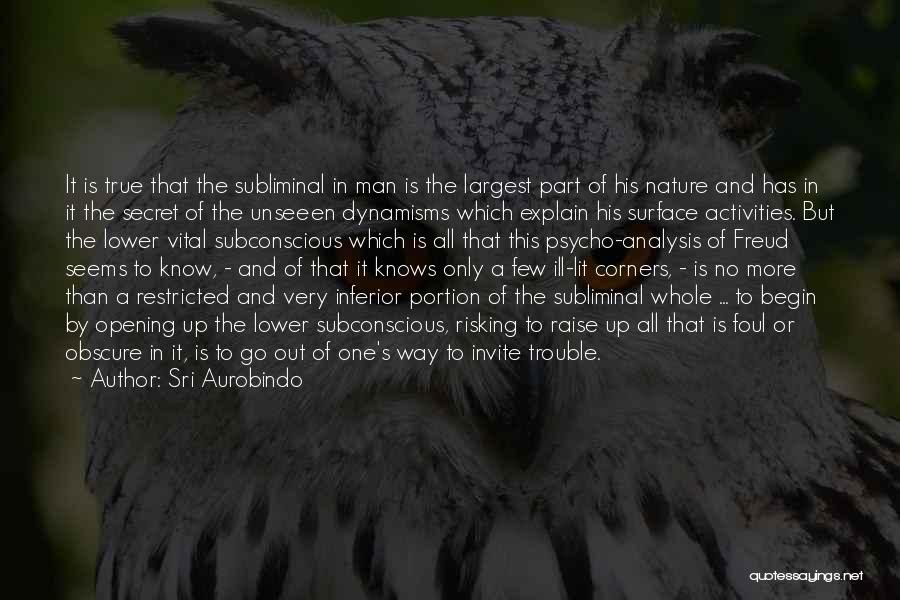 Sri Aurobindo Quotes: It Is True That The Subliminal In Man Is The Largest Part Of His Nature And Has In It The