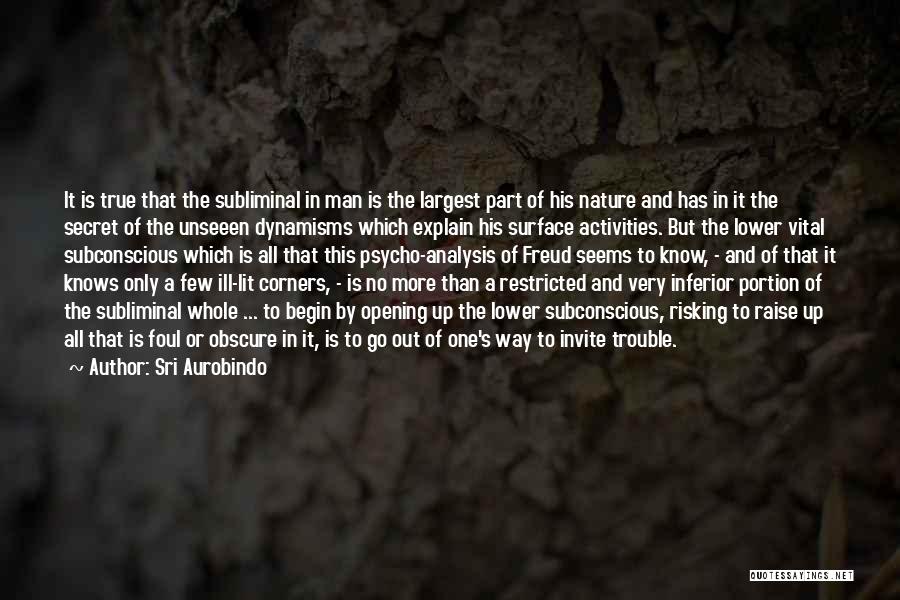 Sri Aurobindo Quotes: It Is True That The Subliminal In Man Is The Largest Part Of His Nature And Has In It The