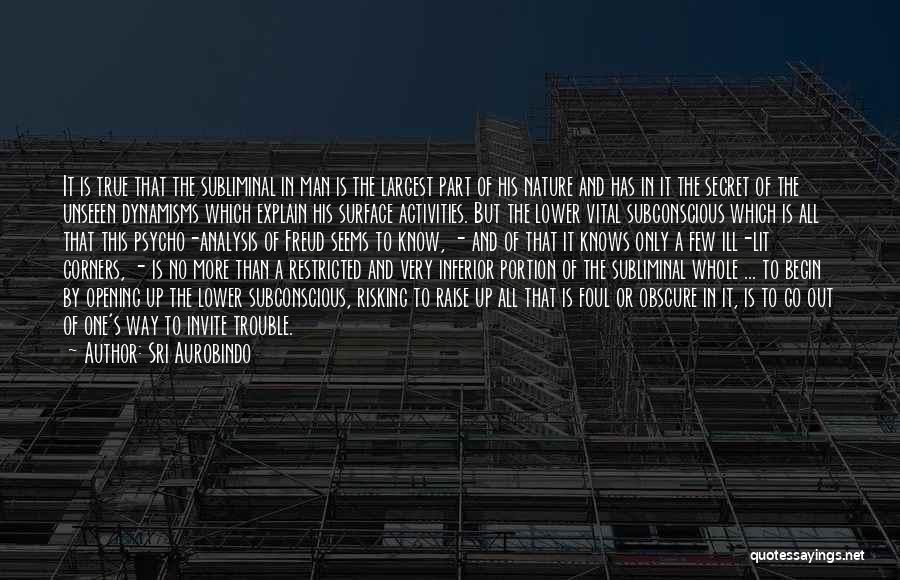 Sri Aurobindo Quotes: It Is True That The Subliminal In Man Is The Largest Part Of His Nature And Has In It The
