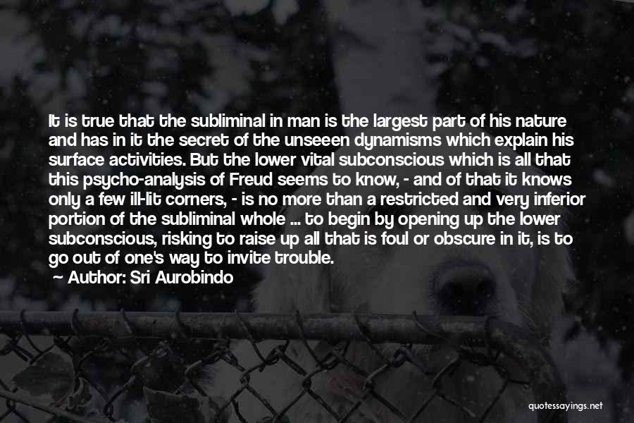 Sri Aurobindo Quotes: It Is True That The Subliminal In Man Is The Largest Part Of His Nature And Has In It The