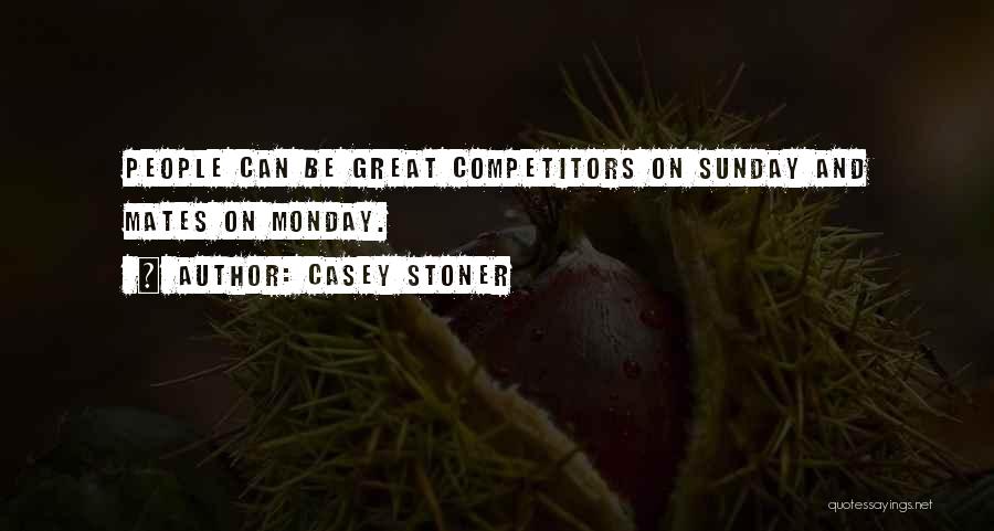 Casey Stoner Quotes: People Can Be Great Competitors On Sunday And Mates On Monday.
