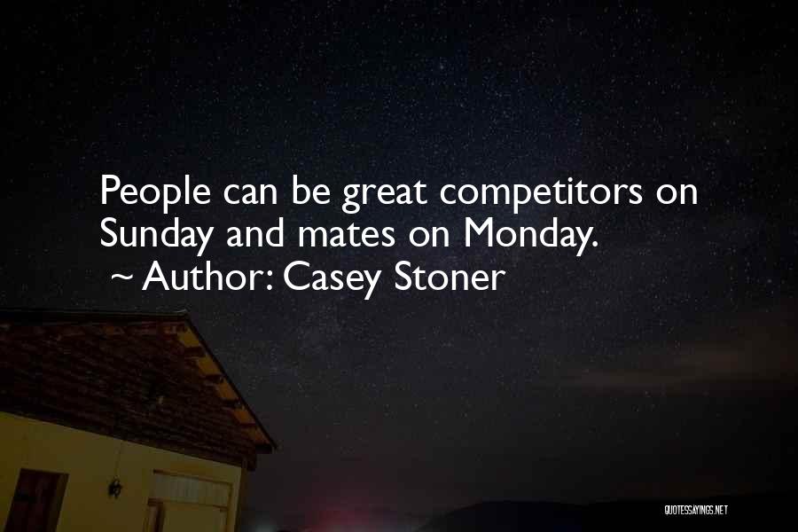 Casey Stoner Quotes: People Can Be Great Competitors On Sunday And Mates On Monday.