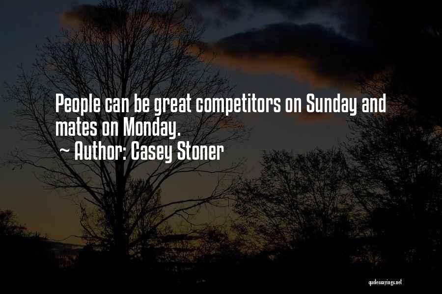 Casey Stoner Quotes: People Can Be Great Competitors On Sunday And Mates On Monday.